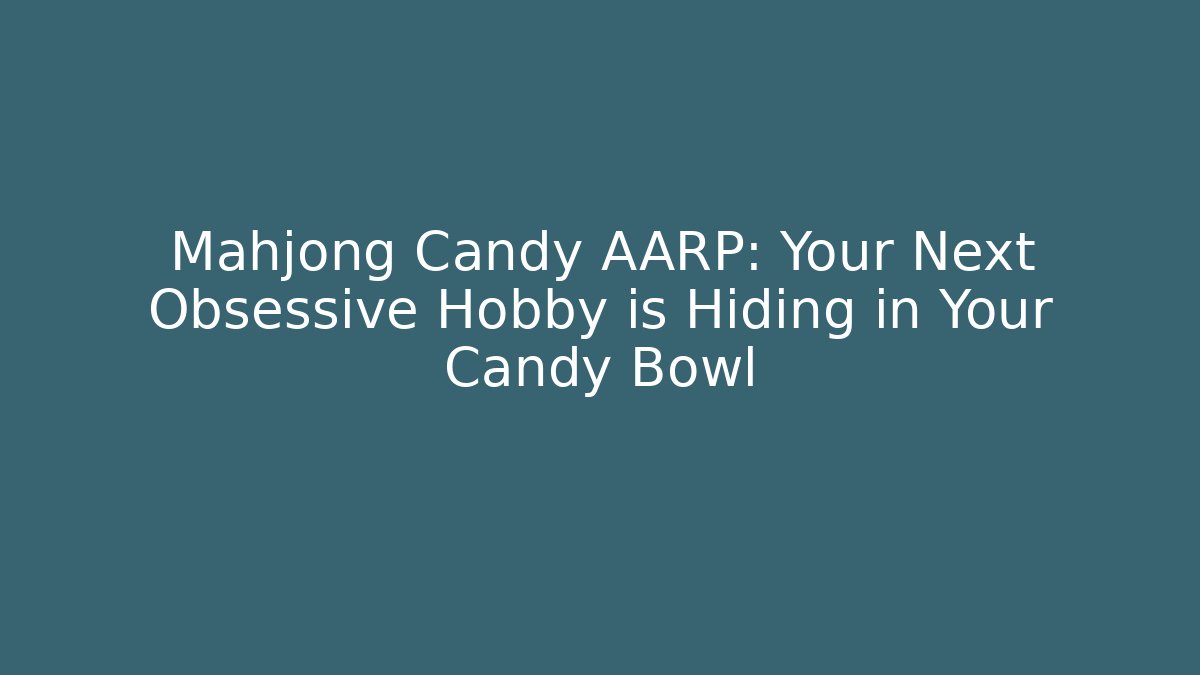 Mahjong Candy AARP: Your Next Obsessive Hobby is Hiding in Your Candy Bowl