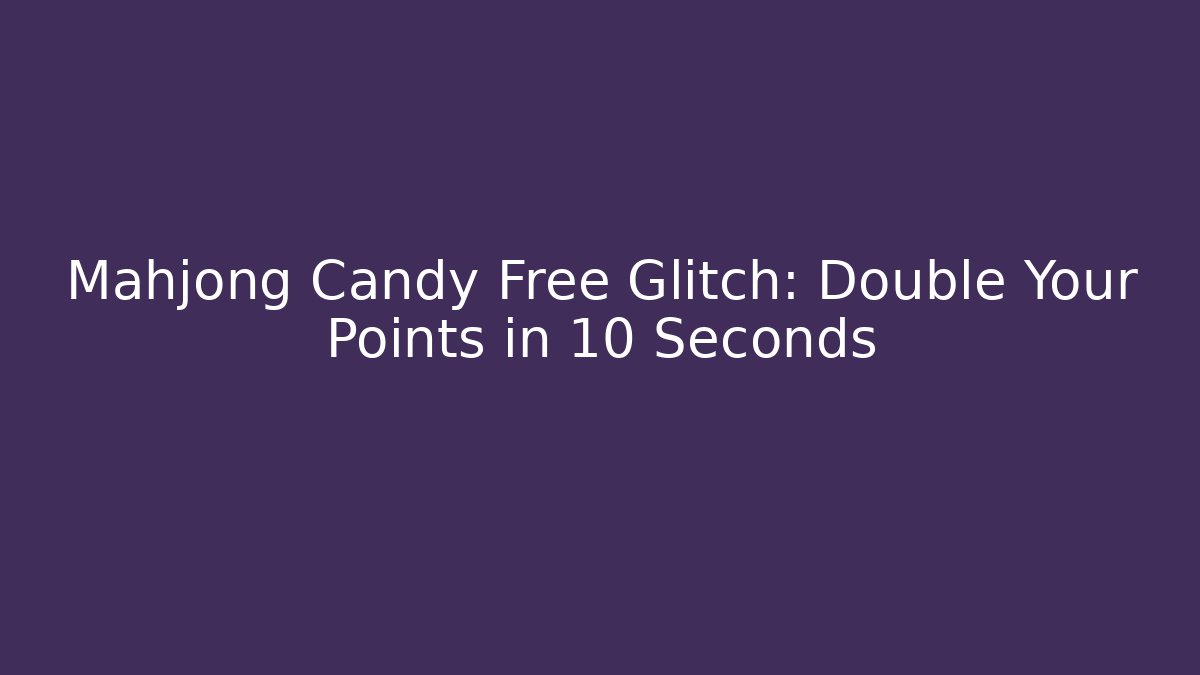 Mahjong Candy Free Glitch: Double Your Points in 10 Seconds - Create More Assets