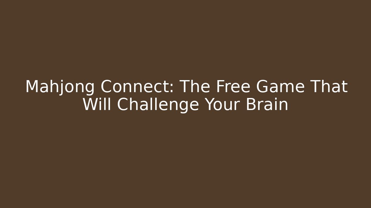 Mahjong Connect: The Free Game That Will Challenge Your Brain