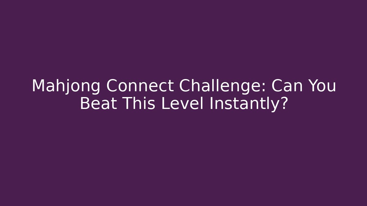 Mahjong Connect Challenge: Can You Beat This Level Instantly? - Create More Assets