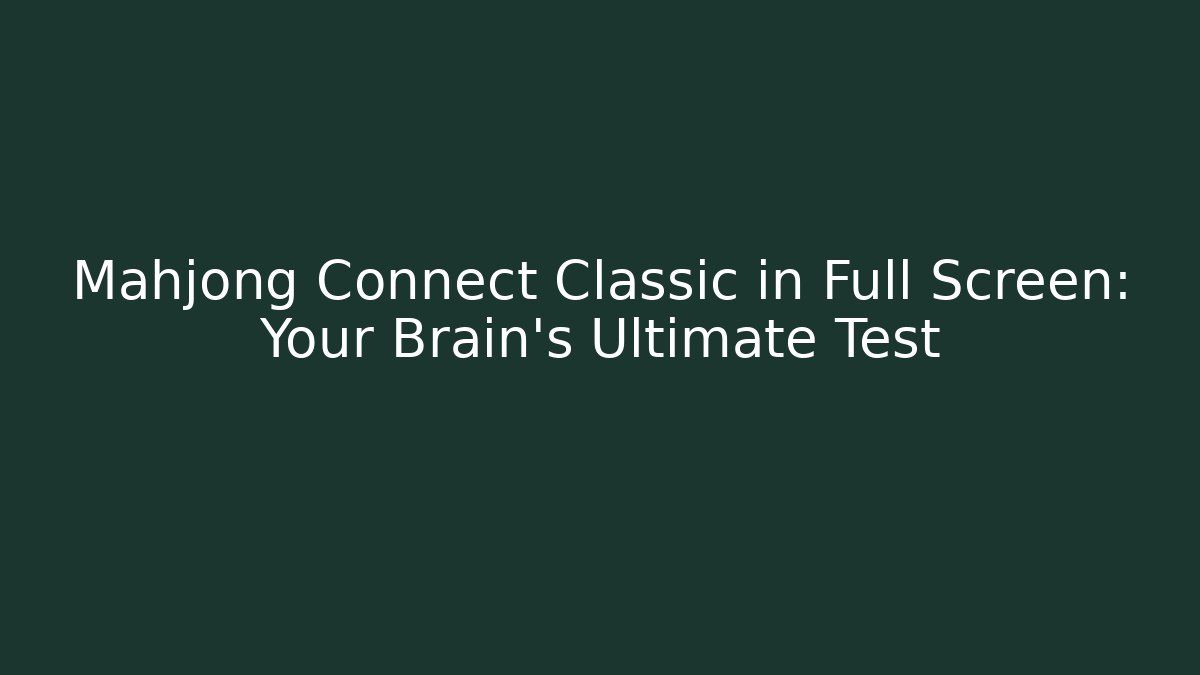 Mahjong Connect Classic in Full Screen: Your Brain's Ultimate Test