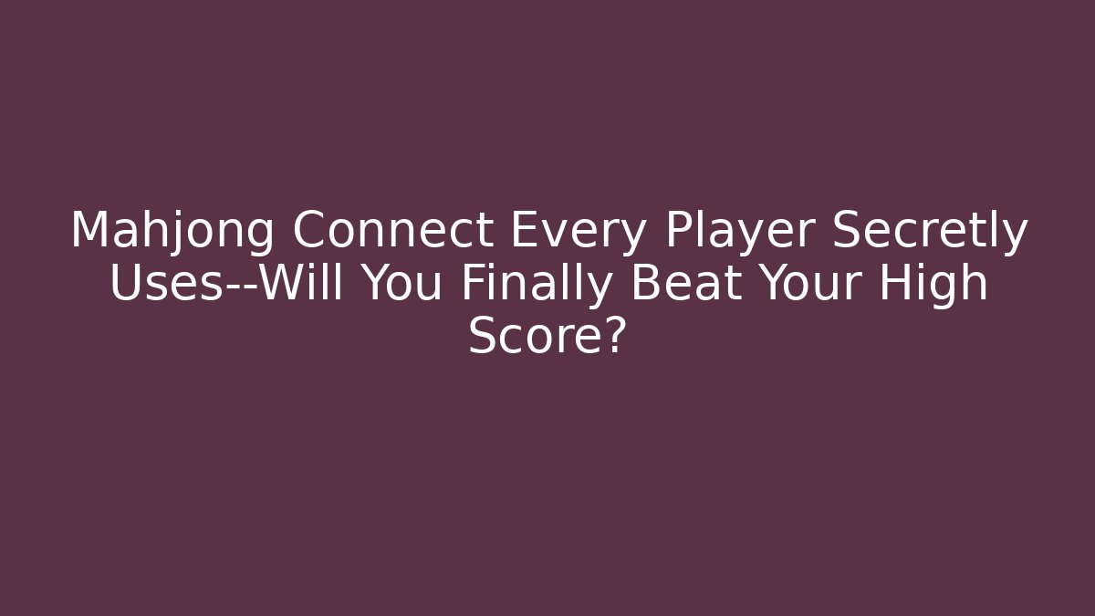 Mahjong Connect Every Player Secretly Uses—Will You Finally Beat Your High Score?
