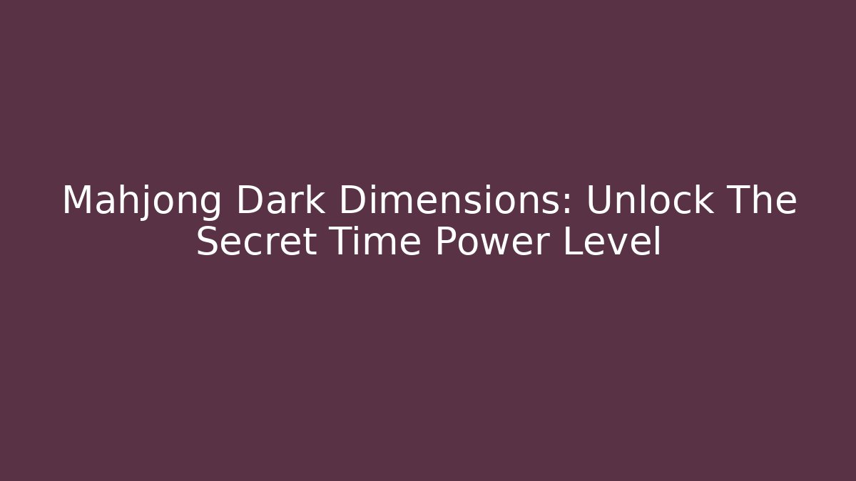 Mahjong Dark Dimensions: Unlock The Secret Time Power Level