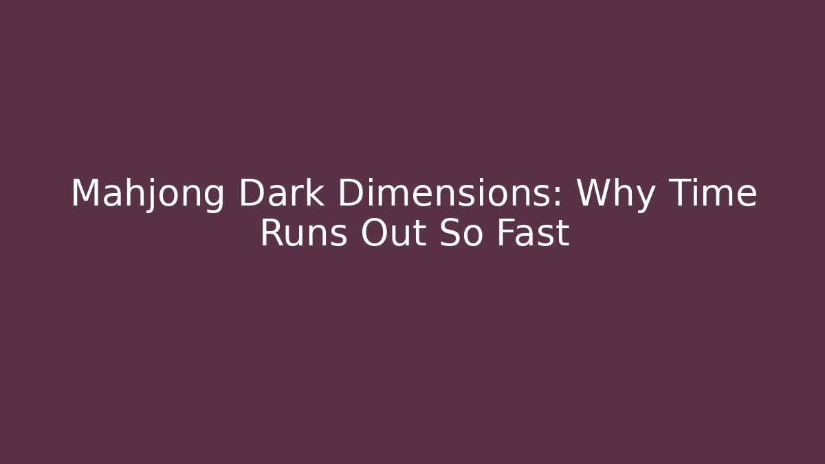 Mahjong Dark Dimensions: Why Time Runs Out So Fast