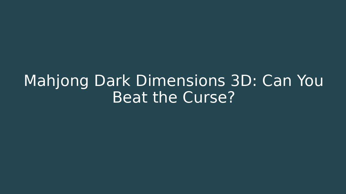 Mahjong Dark Dimensions 3D: Can You Beat the Curse?