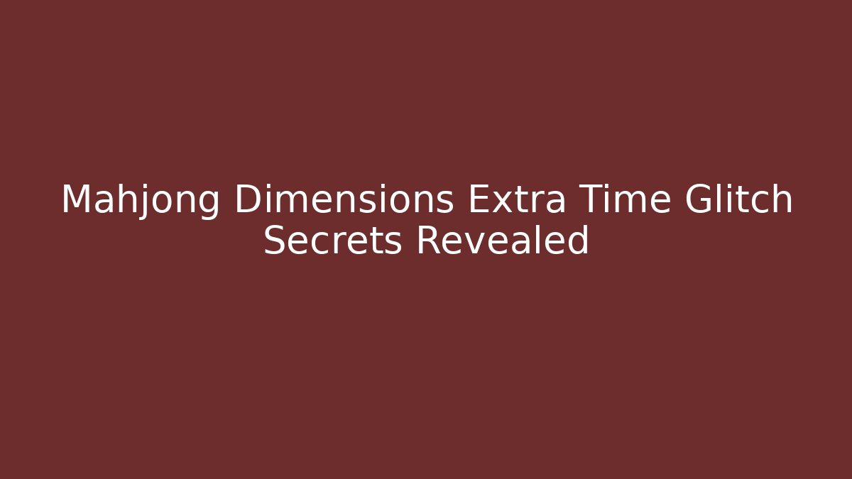 Mahjong Dimensions Extra Time Glitch Secrets Revealed
