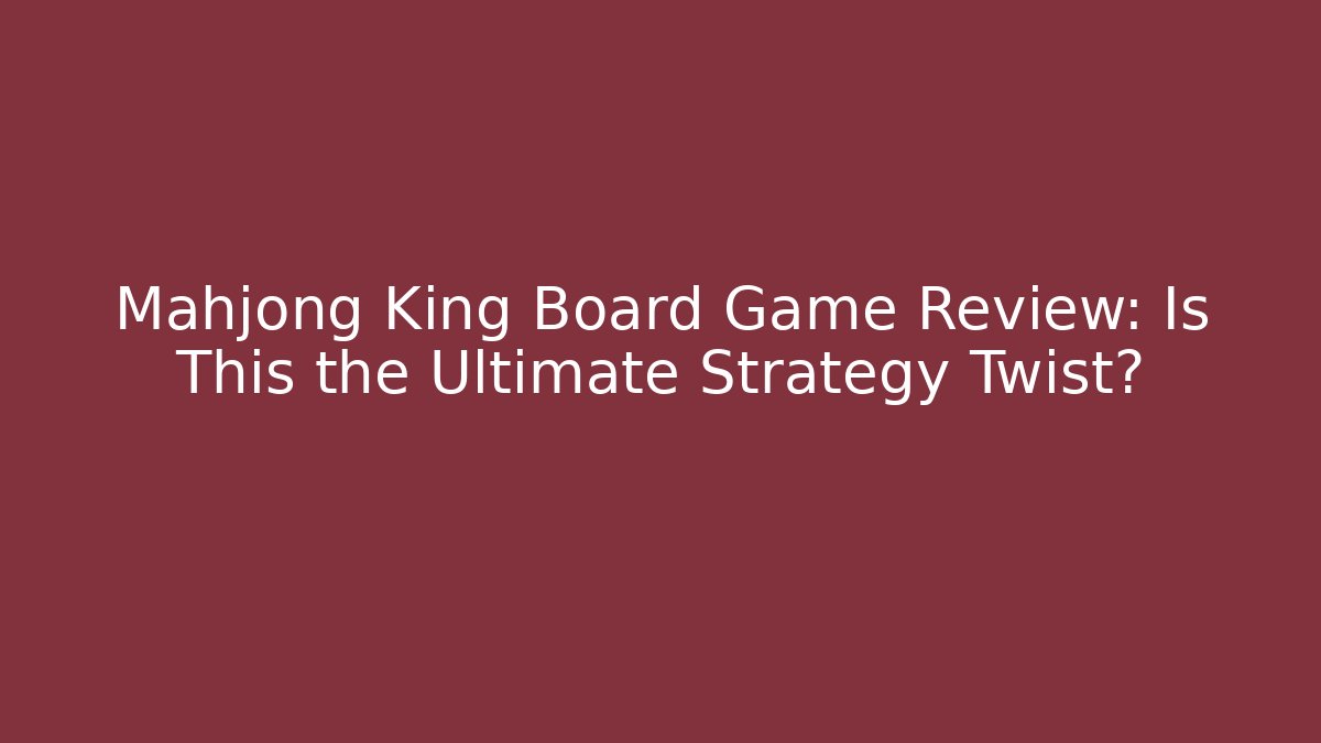 Mahjong King Board Game Review: Is This the Ultimate Strategy Twist?