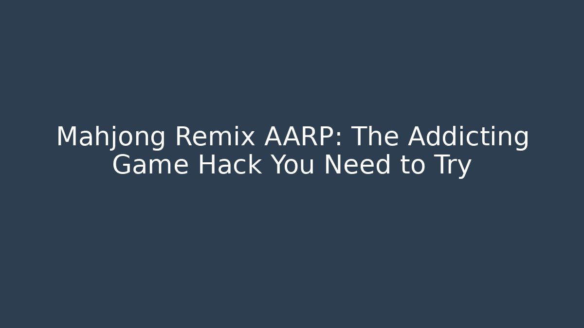 Mahjong Remix AARP: The Addicting Game Hack You Need to Try