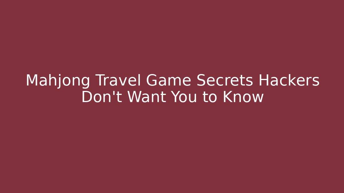 Mahjong Travel Game Secrets Hackers Don't Want You to Know