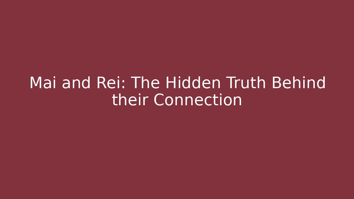 Mai and Rei: The Hidden Truth Behind their Connection