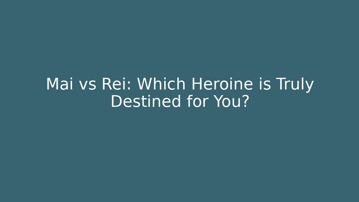 Mai vs Rei: Which Heroine is Truly Destined for You?