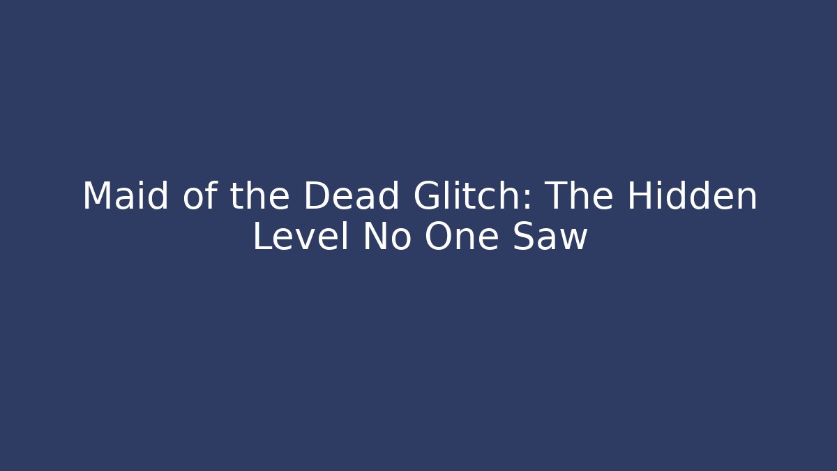 Maid of the Dead Glitch: The Hidden Level No One Saw