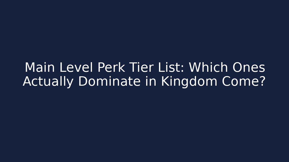 Main Level Perk Tier List: Which Ones Actually Dominate in Kingdom Come?