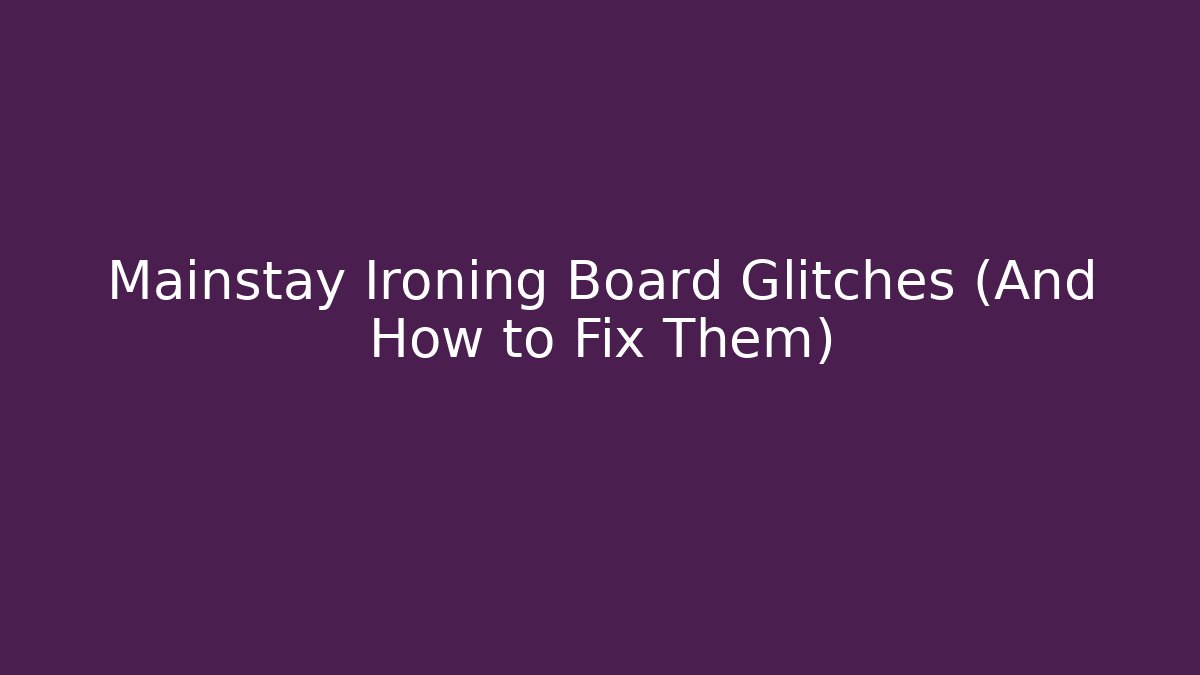 Mainstay Ironing Board Glitches (And How to Fix Them)