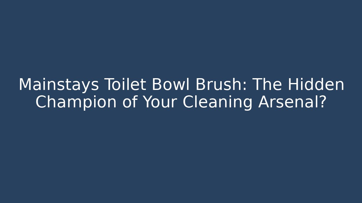 Mainstays Toilet Bowl Brush: The Hidden Champion of Your Cleaning Arsenal?