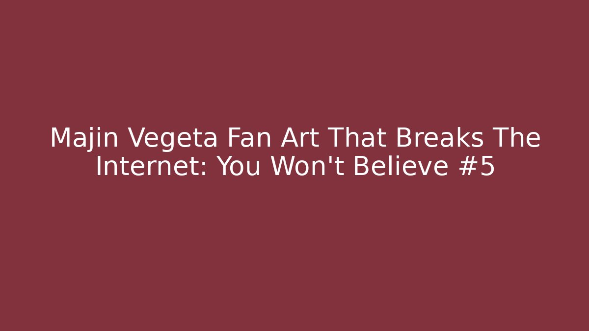 Majin Vegeta Fan Art That Breaks The Internet: You Won't Believe #5