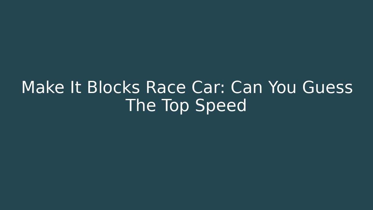 Make It Blocks Race Car: Can You Guess The Top Speed