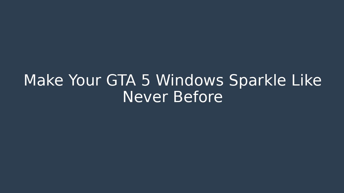 Make Your GTA 5 Windows Sparkle Like Never Before - Create More Assets