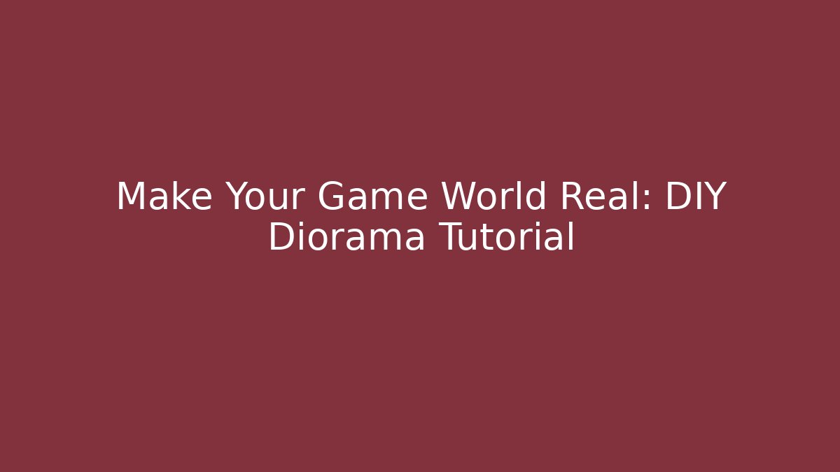 Make Your Game World Real: DIY Diorama Tutorial