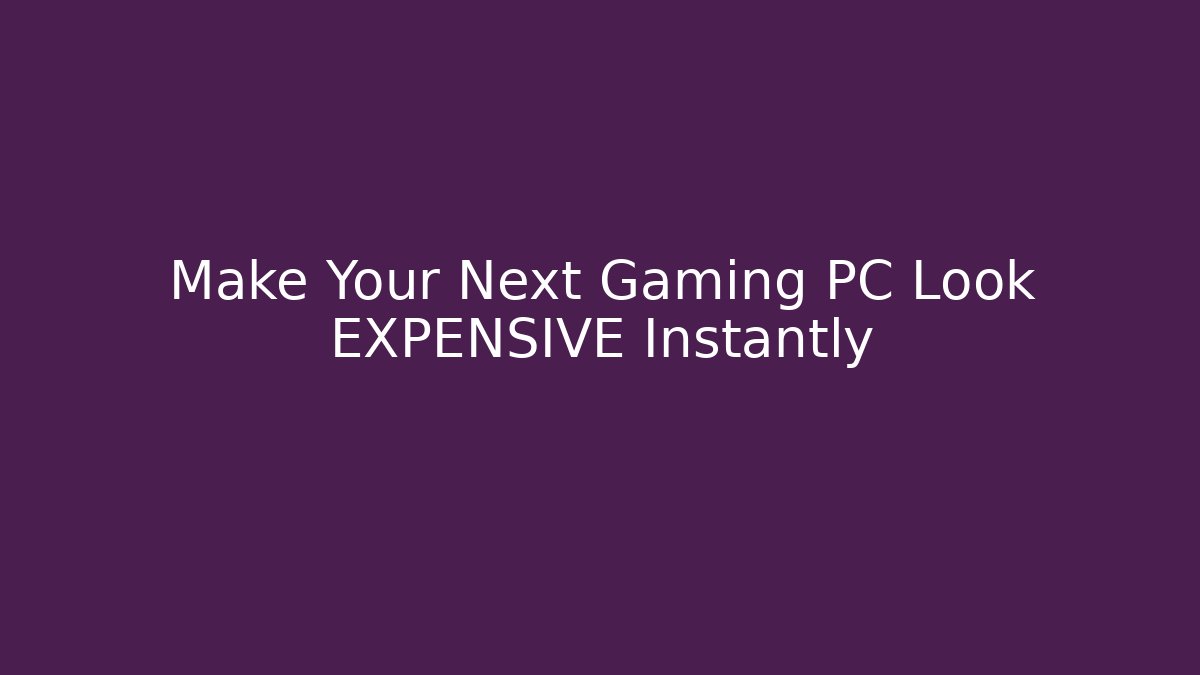 Make Your Next Gaming PC Look EXPENSIVE Instantly