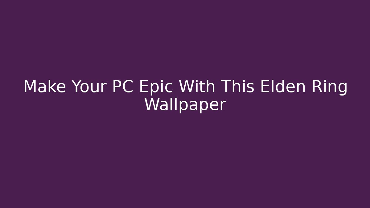 Make Your PC Epic With This Elden Ring Wallpaper - Create More Assets