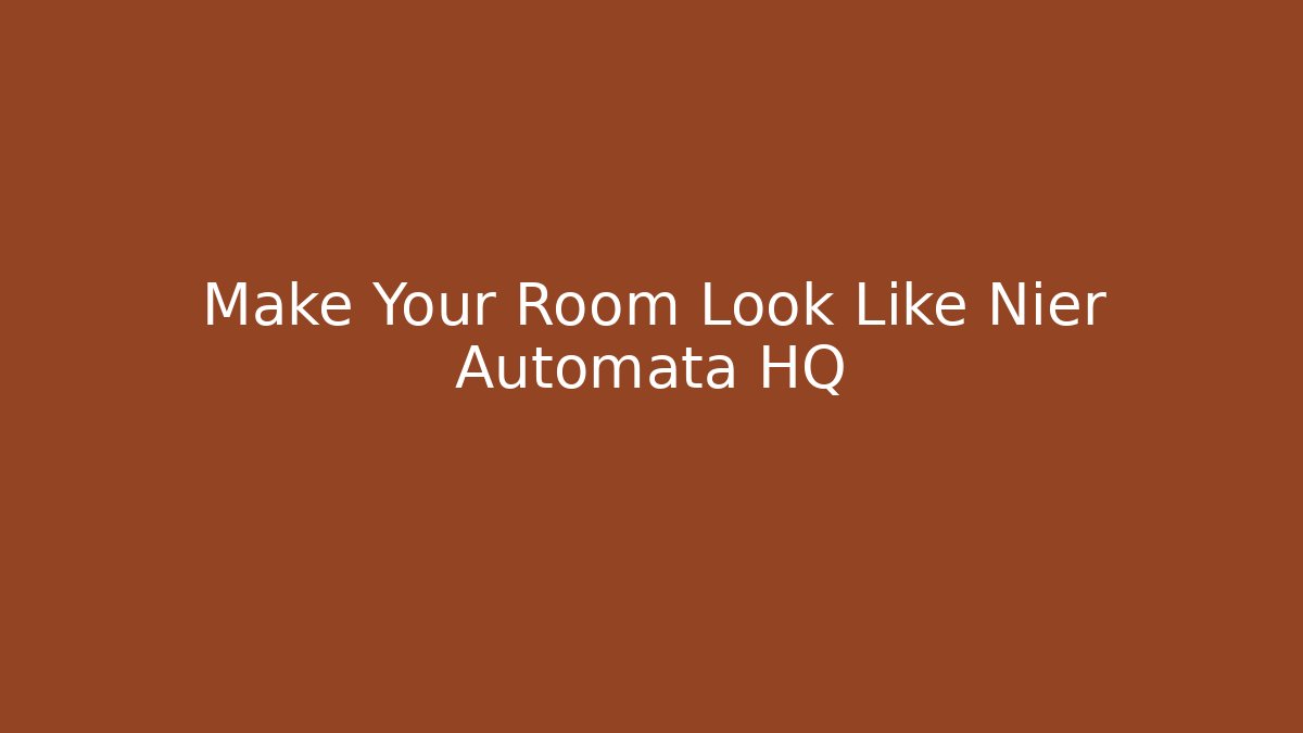 Make Your Room Look Like Nier Automata HQ