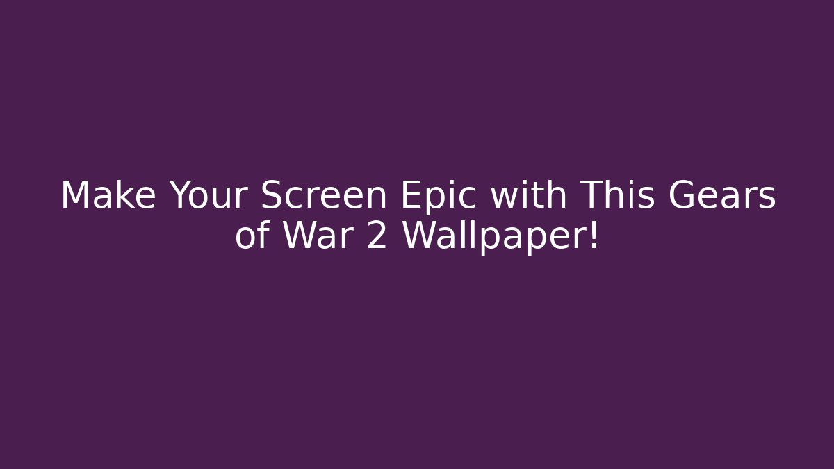 Make Your Screen Epic with This Gears of War 2 Wallpaper!