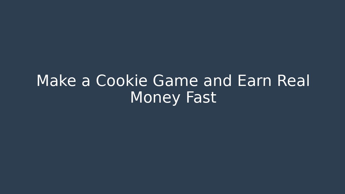 Make a Cookie Game and Earn Real Money Fast