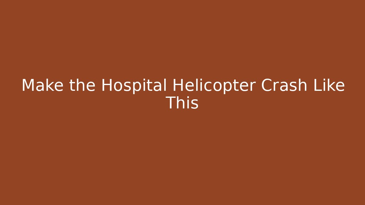 Make the Hospital Helicopter Crash Like This
