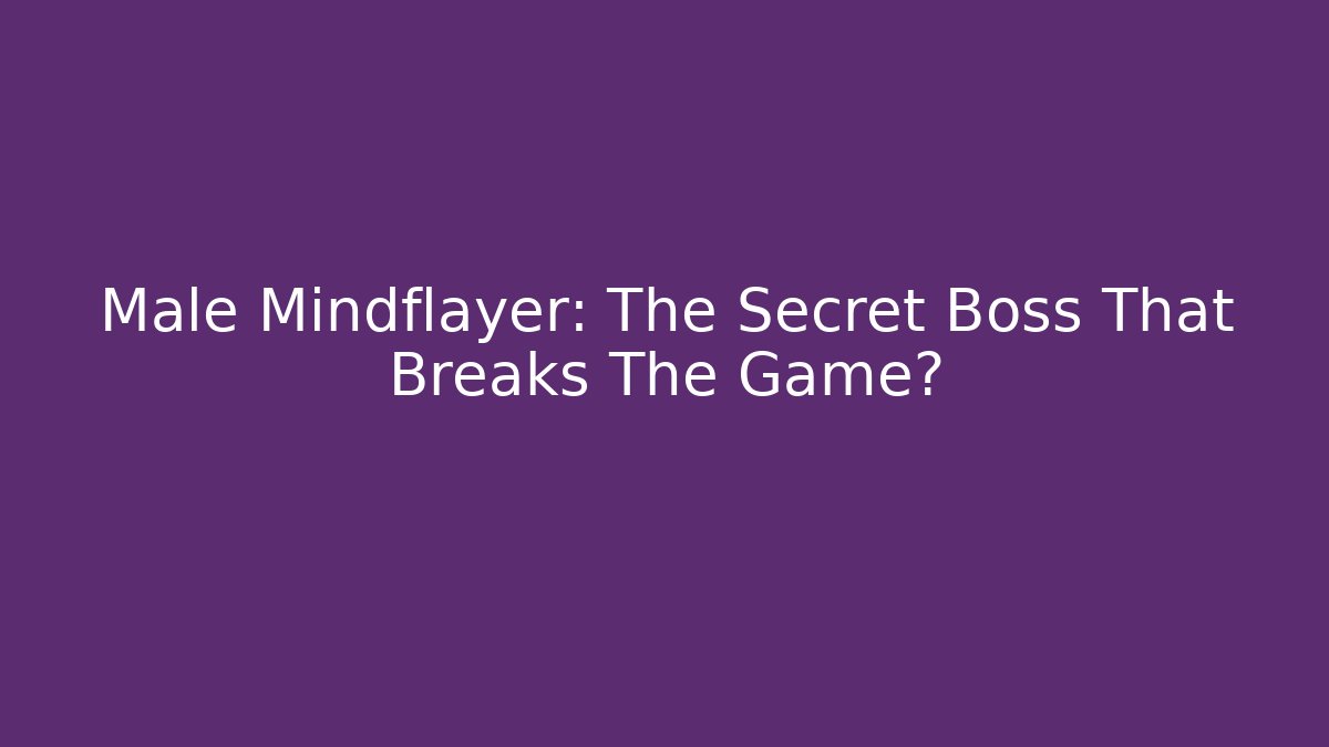 Male Mindflayer: The Secret Boss That Breaks The Game?