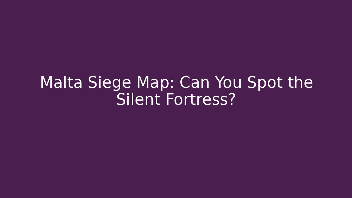 Malta Siege Map: Can You Spot the Silent Fortress?