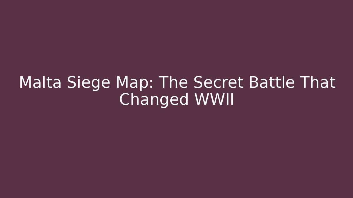 Malta Siege Map: The Secret Battle That Changed WWII
