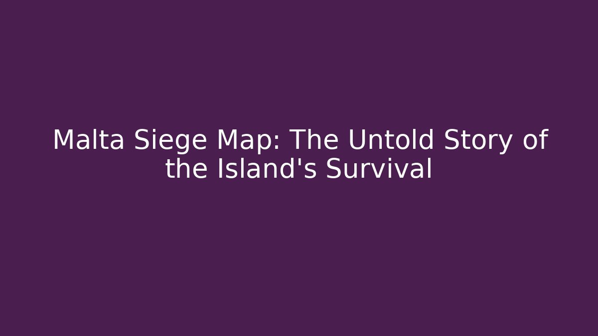 Malta Siege Map: The Untold Story of the Island's Survival