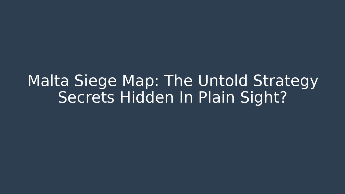 Malta Siege Map: The Untold Strategy Secrets Hidden In Plain Sight?