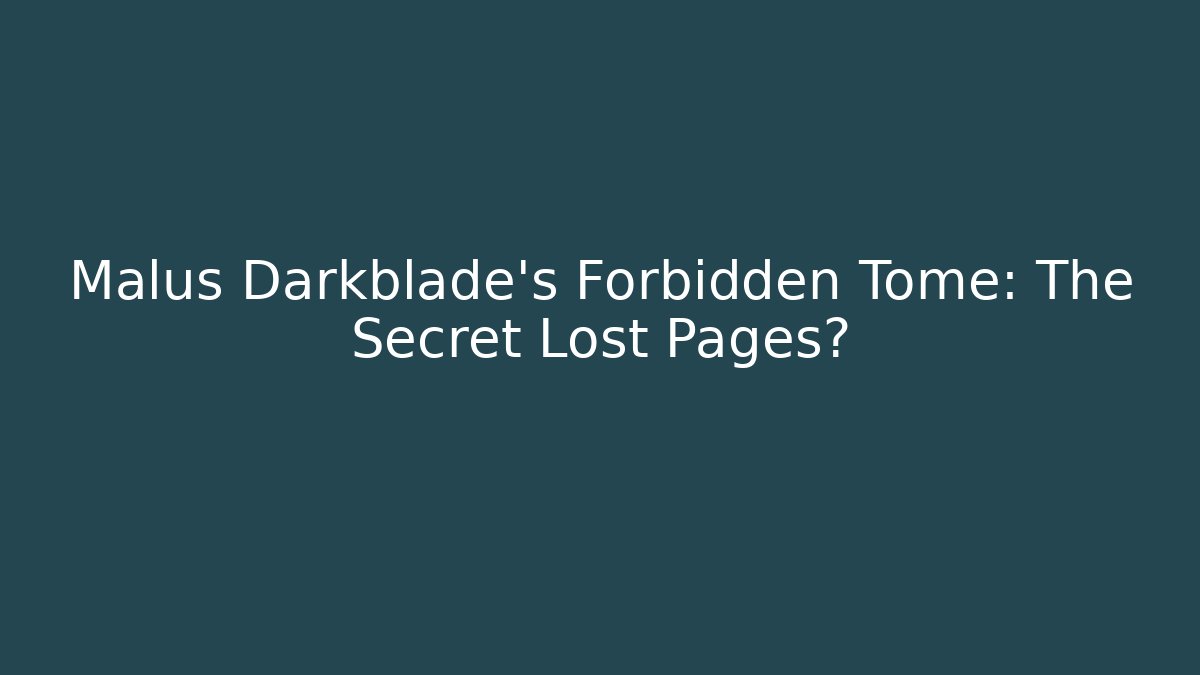 Malus Darkblade's Forbidden Tome: The Secret Lost Pages?