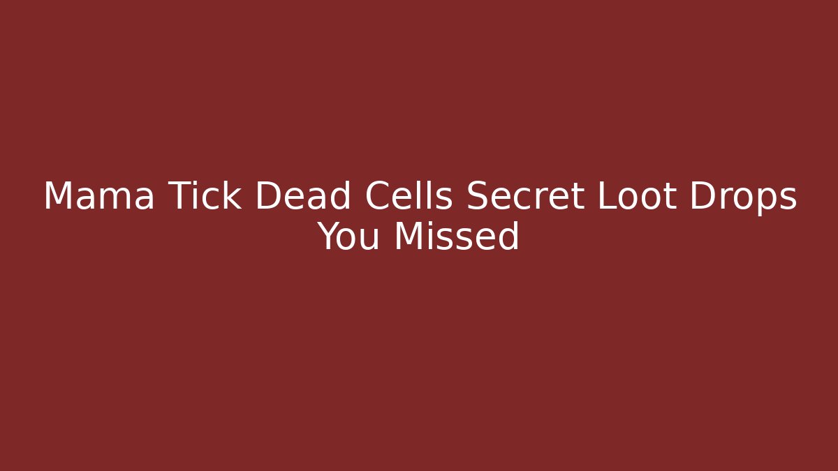 Mama Tick Dead Cells Secret Loot Drops You Missed