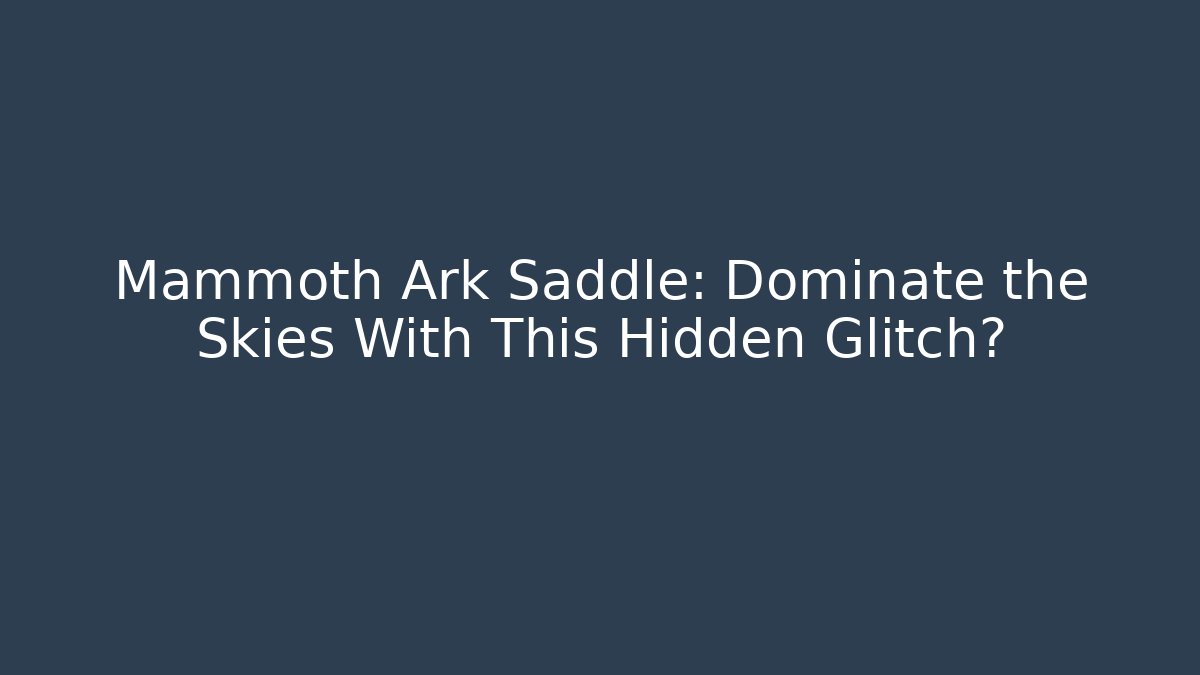 Mammoth Ark Saddle: Dominate the Skies With This Hidden Glitch?