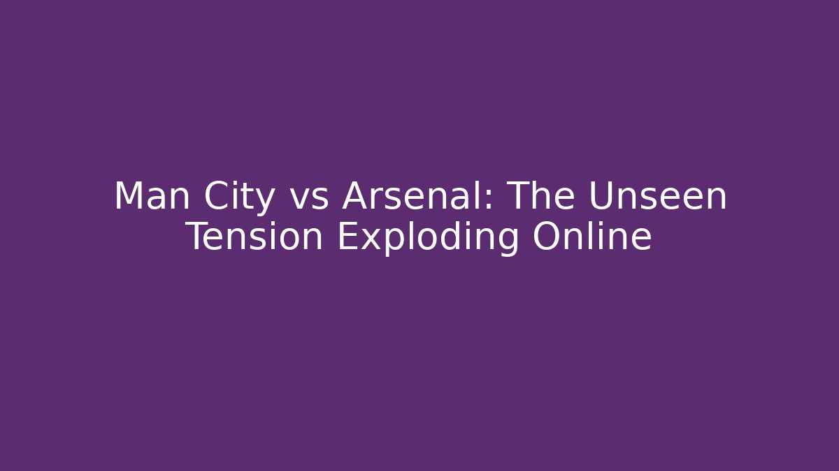 Man City vs Arsenal: The Unseen Tension Exploding Online