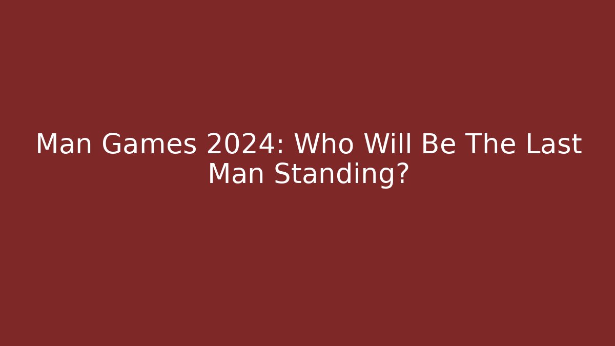 Man Games 2024: Who Will Be The Last Man Standing?
