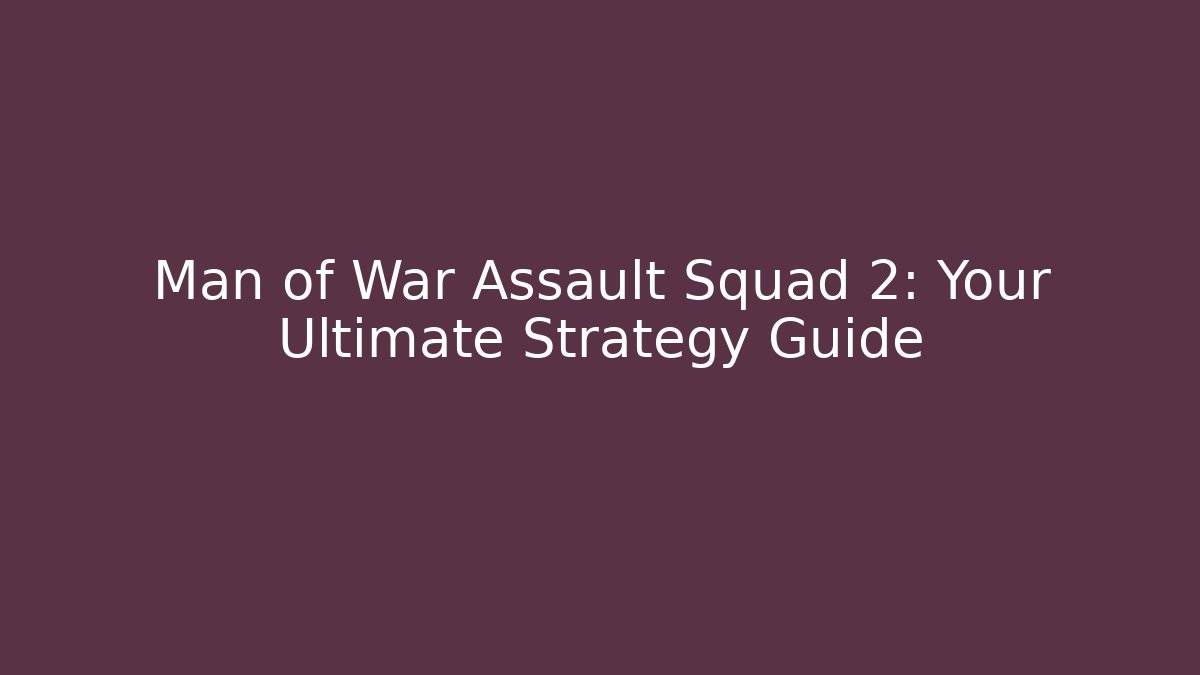 Man of War Assault Squad 2: Your Ultimate Strategy Guide