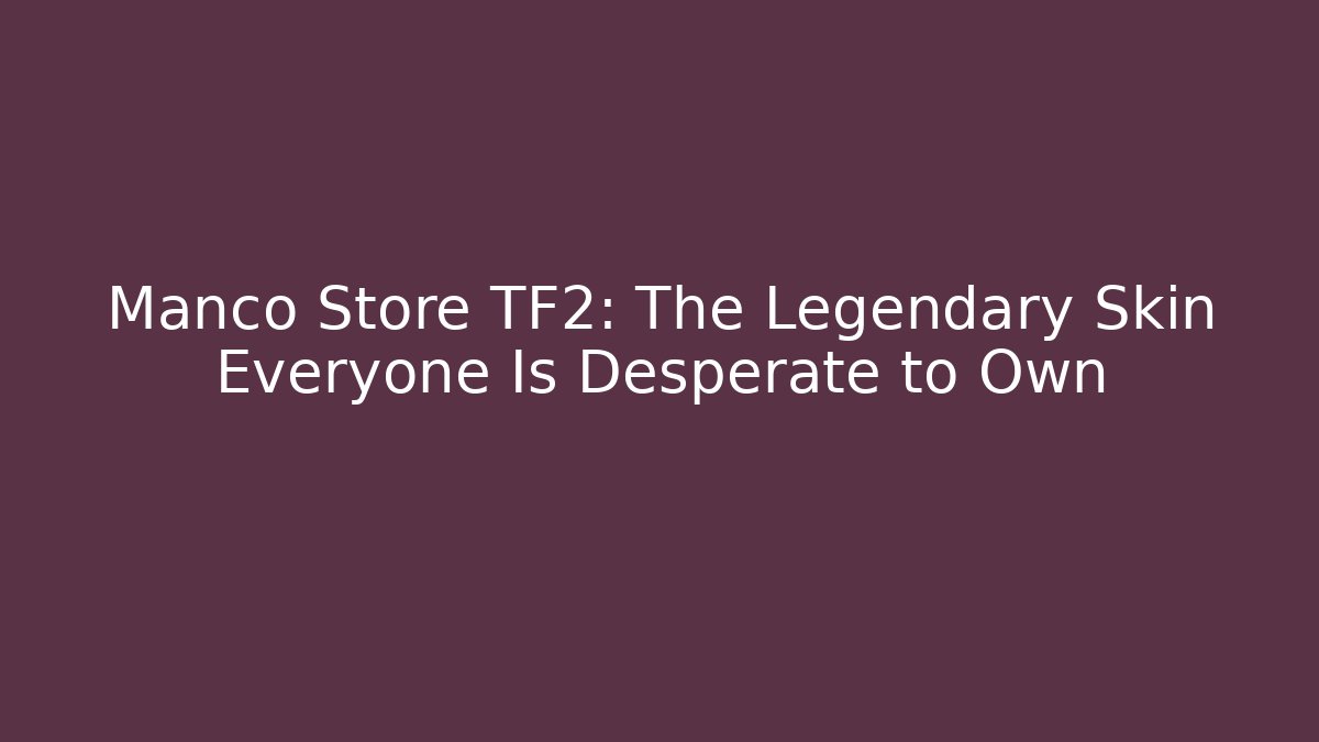 Manco Store TF2: The Legendary Skin Everyone Is Desperate to Own