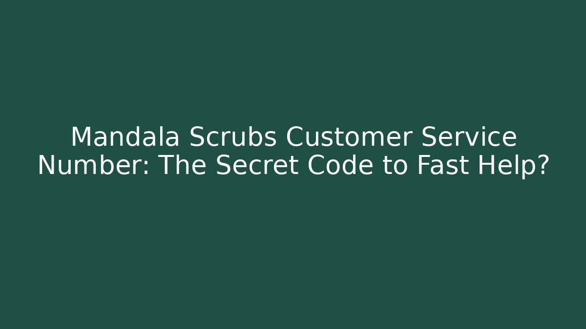 Mandala Scrubs Customer Service Number: The Secret Code to Fast Help?