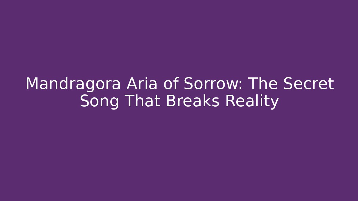 Mandragora Aria of Sorrow: The Secret Song That Breaks Reality