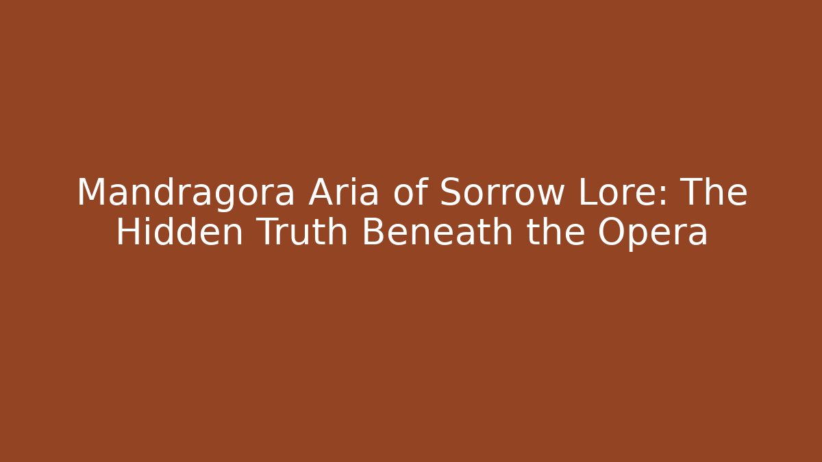 Mandragora Aria of Sorrow Lore: The Hidden Truth Beneath the Opera