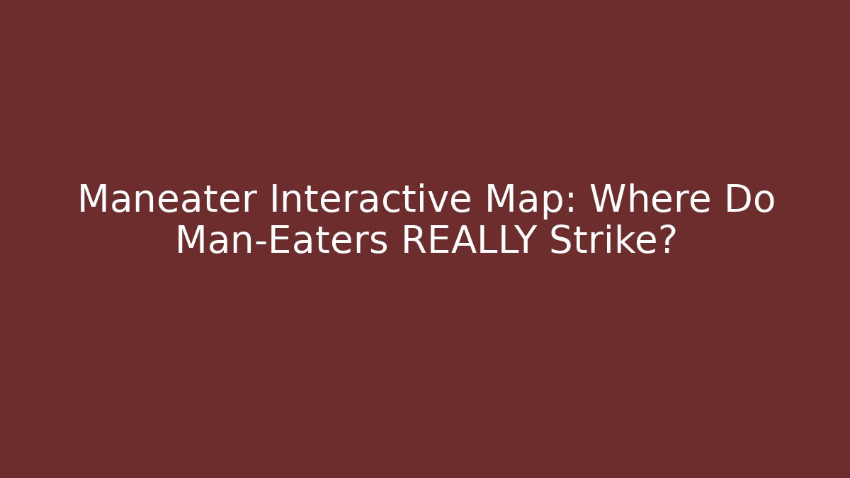 Maneater Interactive Map: Where Do Man-Eaters REALLY Strike?
