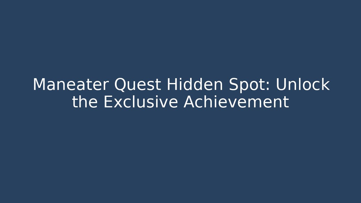 Maneater Quest Hidden Spot: Unlock the Exclusive Achievement