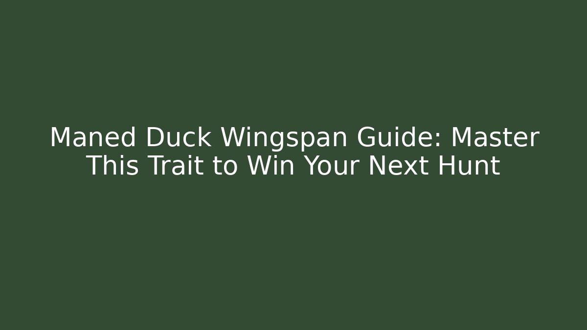 Maned Duck Wingspan Guide: Master This Trait to Win Your Next Hunt