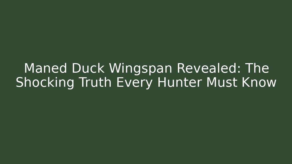 Maned Duck Wingspan Revealed: The Shocking Truth Every Hunter Must Know