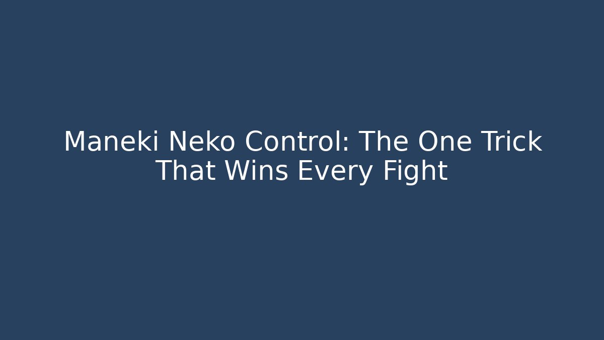 Maneki Neko Control: The One Trick That Wins Every Fight