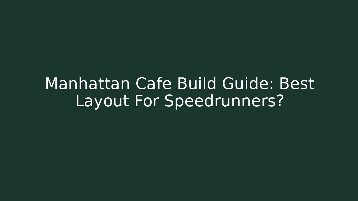 Manhattan Cafe Build Guide: Best Layout For Speedrunners?